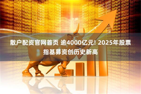 散户配资官网首页 逾4000亿元! 2025年股票指基募资创历史新高