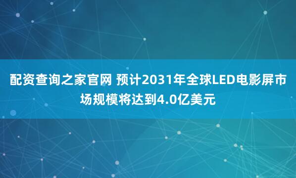 配资查询之家官网 预计2031年全球LED电影屏市场规模将达到4.0亿美元