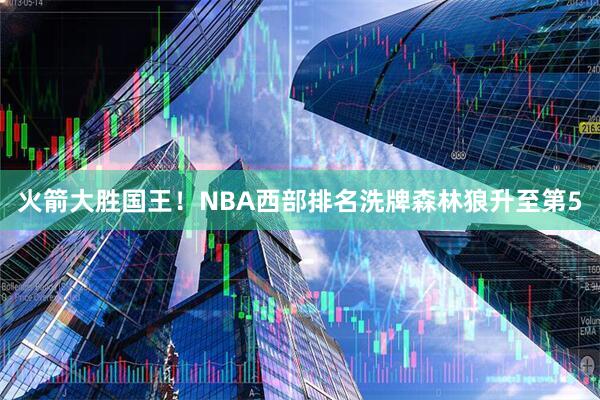 火箭大胜国王！NBA西部排名洗牌森林狼升至第5