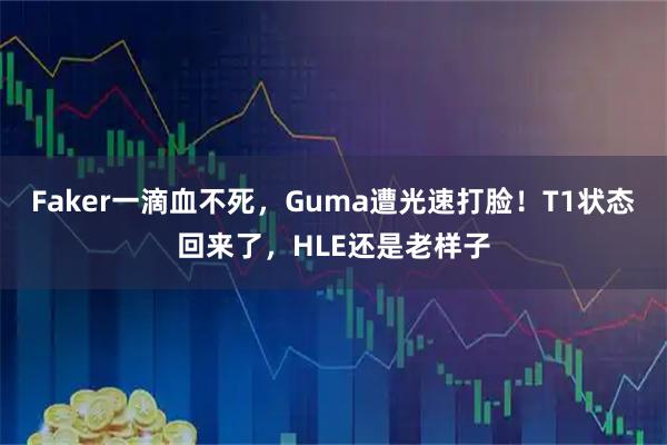 Faker一滴血不死，Guma遭光速打脸！T1状态回来了，HLE还是老样子