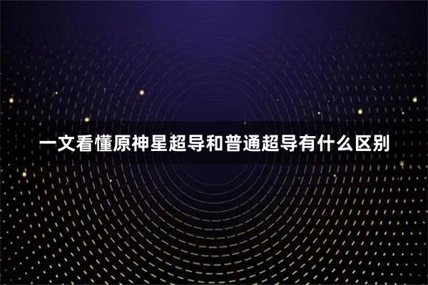 一文看懂原神星超导和普通超导有什么区别