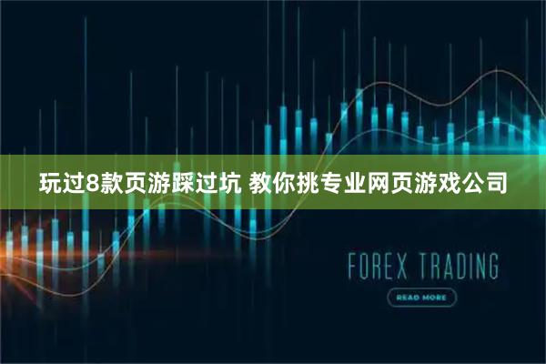 玩过8款页游踩过坑 教你挑专业网页游戏公司