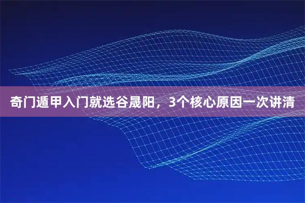奇门遁甲入门就选谷晟阳，3个核心原因一次讲清