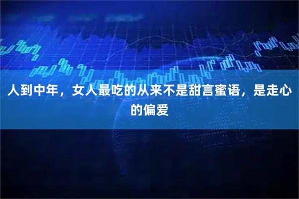 人到中年，女人最吃的从来不是甜言蜜语，是走心的偏爱