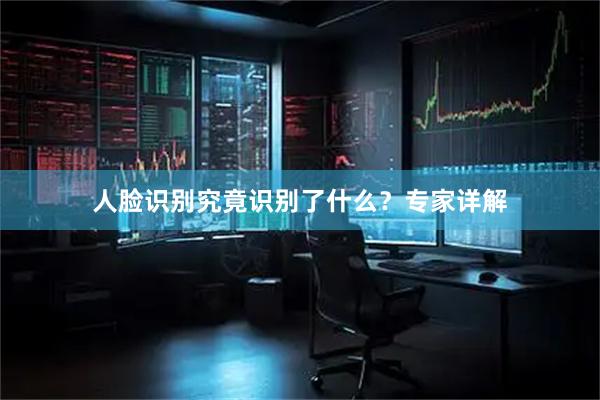 人脸识别究竟识别了什么？专家详解