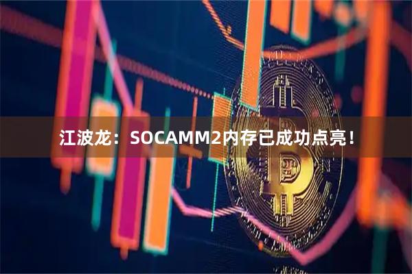 江波龙：SOCAMM2内存已成功点亮！