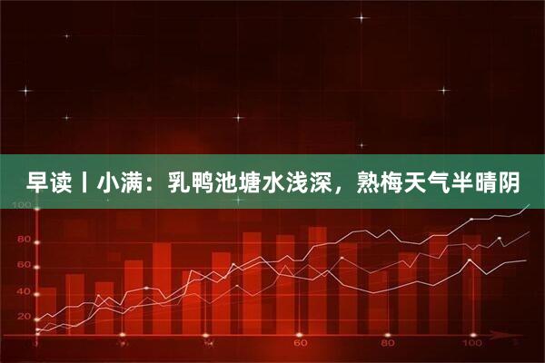 早读丨小满:乳鸭池塘水浅深,熟梅天气半晴阴