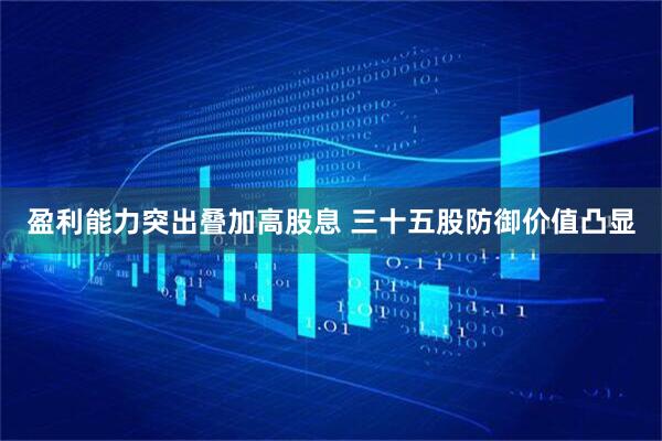 盈利能力突出叠加高股息 三十五股防御价值凸显