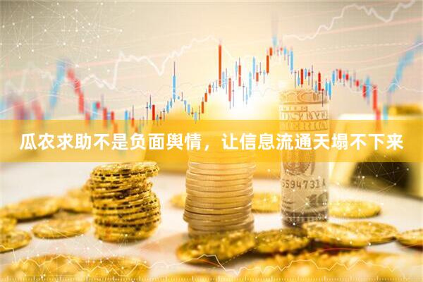 瓜农求助不是负面舆情，让信息流通天塌不下来