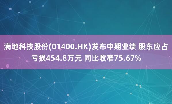 满地科技股份(01400.HK)发布中期业绩 股东应占亏损454.8万元 同比收窄75.67%