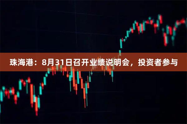 珠海港：8月31日召开业绩说明会，投资者参与