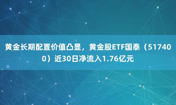 黄金长期配置价值凸显，黄金股ETF国泰（517400）近30日净流入1.76亿元